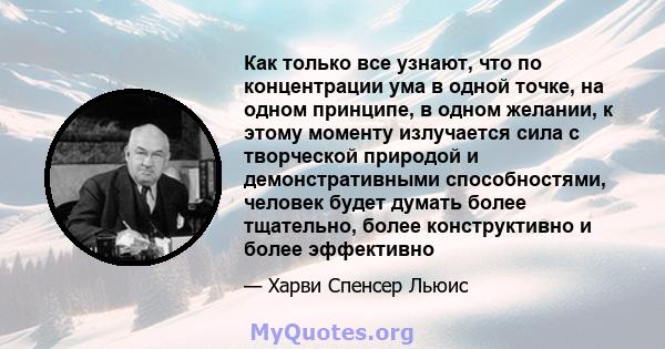 Как только все узнают, что по концентрации ума в одной точке, на одном принципе, в одном желании, к этому моменту излучается сила с творческой природой и демонстративными способностями, человек будет думать более