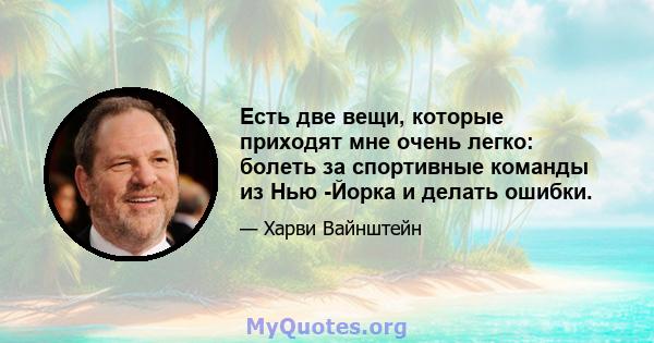 Есть две вещи, которые приходят мне очень легко: болеть за спортивные команды из Нью -Йорка и делать ошибки.