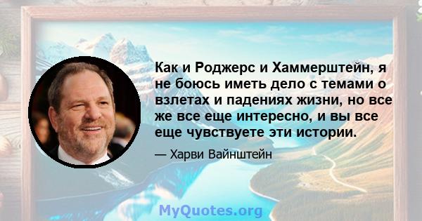 Как и Роджерс и Хаммерштейн, я не боюсь иметь дело с темами о взлетах и ​​падениях жизни, но все же все еще интересно, и вы все еще чувствуете эти истории.