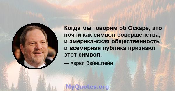 Когда мы говорим об Оскаре, это почти как символ совершенства, и американская общественность и всемирная публика признают этот символ.