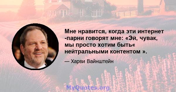 Мне нравится, когда эти интернет -парни говорят мне: «Эй, чувак, мы просто хотим быть« нейтральными контентом ».