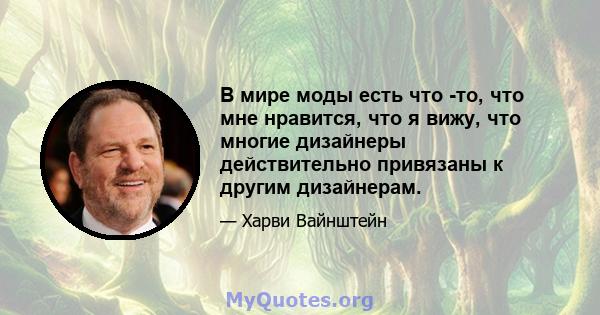 В мире моды есть что -то, что мне нравится, что я вижу, что многие дизайнеры действительно привязаны к другим дизайнерам.