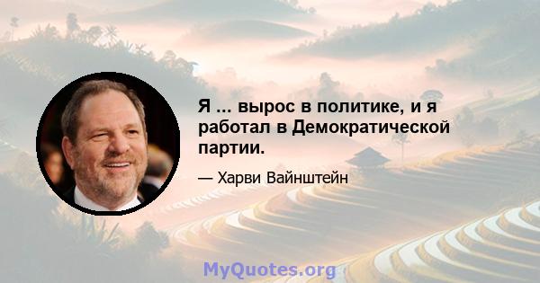 Я ... вырос в политике, и я работал в Демократической партии.