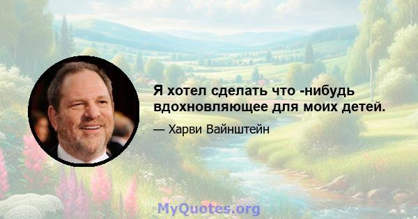 Я хотел сделать что -нибудь вдохновляющее для моих детей.