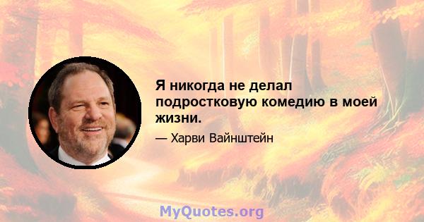 Я никогда не делал подростковую комедию в моей жизни.