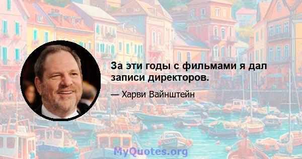 За эти годы с фильмами я дал записи директоров.