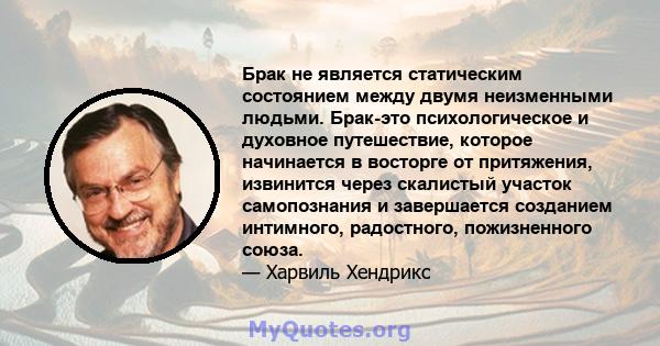 Брак не является статическим состоянием между двумя неизменными людьми. Брак-это психологическое и духовное путешествие, которое начинается в восторге от притяжения, извинится через скалистый участок самопознания и