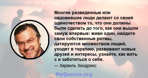 Многие разведенные или овдовевшие люди делают со своей одиночеством то, что они должны были сделать до того, как они вышли замуж впервые: живи один, найдите свои собственные ритмы, датируются множеством людей, уходят в