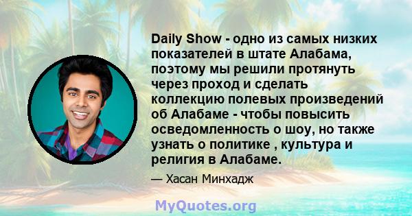 Daily Show - одно из самых низких показателей в штате Алабама, поэтому мы решили протянуть через проход и сделать коллекцию полевых произведений об Алабаме - чтобы повысить осведомленность о шоу, но также узнать о