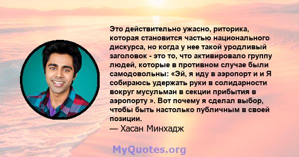 Это действительно ужасно, риторика, которая становится частью национального дискурса, но когда у нее такой уродливый заголовок - это то, что активировало группу людей, которые в противном случае были самодовольны: «Эй,