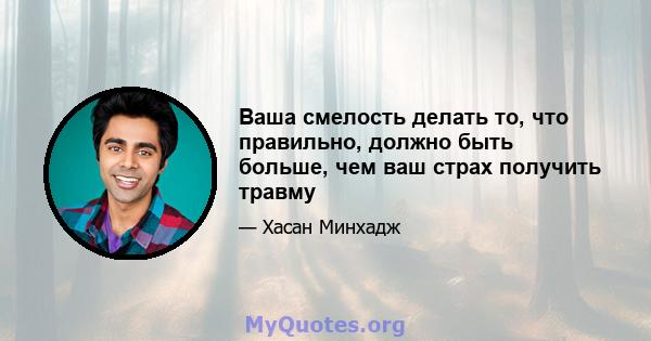 Ваша смелость делать то, что правильно, должно быть больше, чем ваш страх получить травму