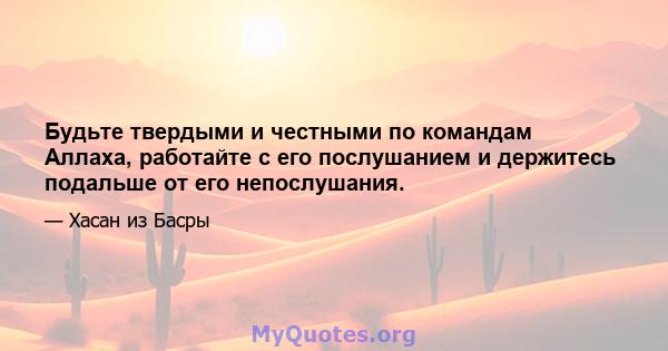 Будьте твердыми и честными по командам Аллаха, работайте с его послушанием и держитесь подальше от его непослушания.