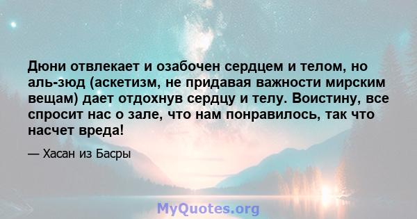 Дюни отвлекает и озабочен сердцем и телом, но аль-зюд (аскетизм, не придавая важности мирским вещам) дает отдохнув сердцу и телу. Воистину, все спросит нас о зале, что нам понравилось, так что насчет вреда!