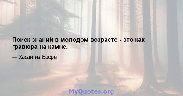 Поиск знаний в молодом возрасте - это как гравюра на камне.