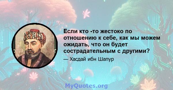 Если кто -то жестоко по отношению к себе, как мы можем ожидать, что он будет сострадательным с другими?