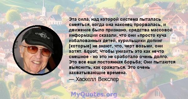 Эта сила, над которой система пыталась смеяться, когда она наконец прорвалась, и движение было признано, средства массовой информации сказали, что они «просто куча избалованных детей, курильщики допинг [которые] не