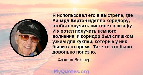 Я использовал его в выстреле, где Ричард Бертон идет по коридору, чтобы получить пистолет в шкафу. И я хотел получить немного волнения, и коридор был слишком узким для куклей, которые у них были в то время. Так что это