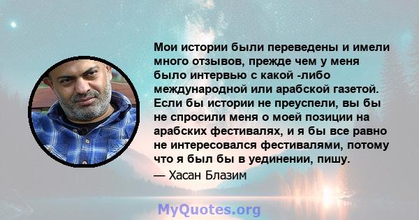 Мои истории были переведены и имели много отзывов, прежде чем у меня было интервью с какой -либо международной или арабской газетой. Если бы истории не преуспели, вы бы не спросили меня о моей позиции на арабских