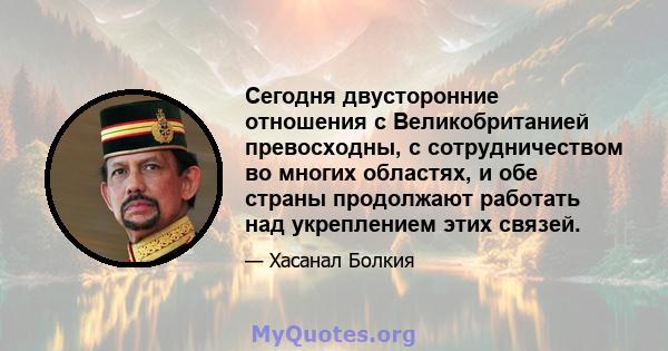 Сегодня двусторонние отношения с Великобританией превосходны, с сотрудничеством во многих областях, и обе страны продолжают работать над укреплением этих связей.