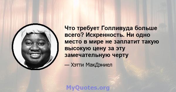 Что требует Голливуда больше всего? Искренность. Ни одно место в мире не заплатит такую ​​высокую цену за эту замечательную черту