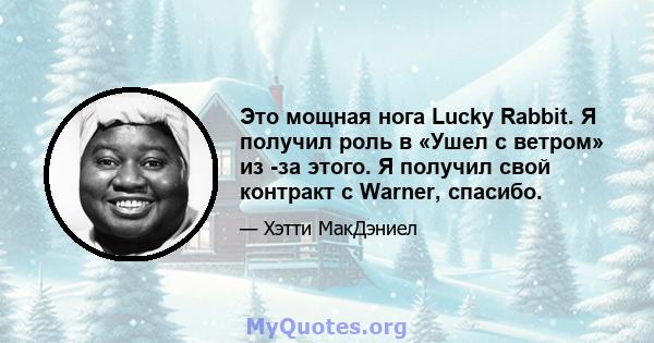 Это мощная нога Lucky Rabbit. Я получил роль в «Ушел с ветром» из -за этого. Я получил свой контракт с Warner, спасибо.