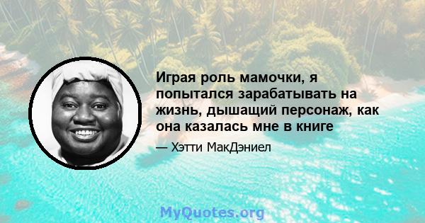 Играя роль мамочки, я попытался зарабатывать на жизнь, дышащий персонаж, как она казалась мне в книге