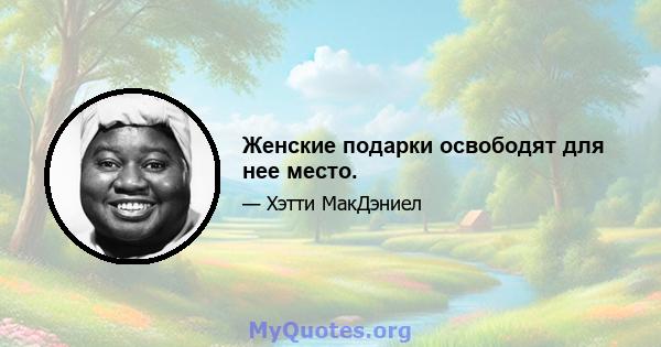 Женские подарки освободят для нее место.