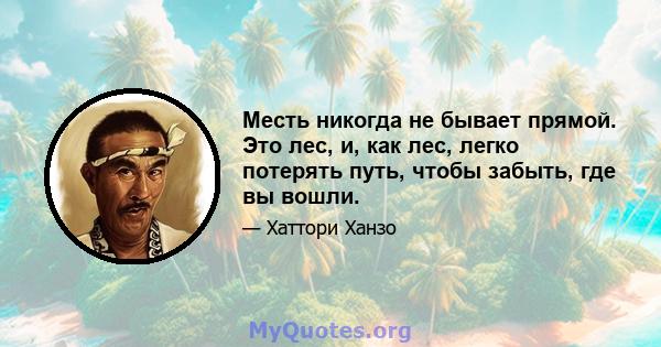 Месть никогда не бывает прямой. Это лес, и, как лес, легко потерять путь, чтобы забыть, где вы вошли.