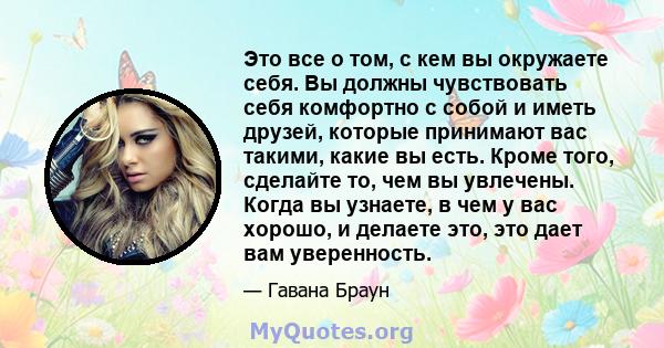 Это все о том, с кем вы окружаете себя. Вы должны чувствовать себя комфортно с собой и иметь друзей, которые принимают вас такими, какие вы есть. Кроме того, сделайте то, чем вы увлечены. Когда вы узнаете, в чем у вас