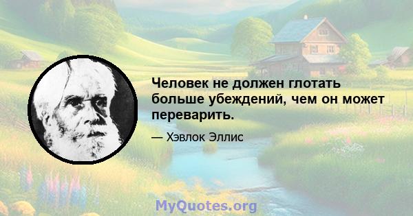 Человек не должен глотать больше убеждений, чем он может переварить.