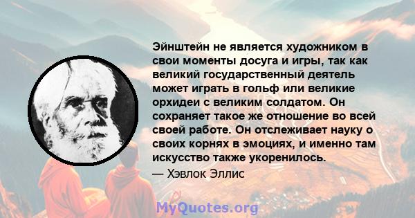 Эйнштейн не является художником в свои моменты досуга и игры, так как великий государственный деятель может играть в гольф или великие орхидеи с великим солдатом. Он сохраняет такое же отношение во всей своей работе. Он 