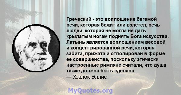 Греческий - это воплощение бегемой речи, которая бежит или взлетел, речь людей, которая не могла не дать крылатым ногам поднять Бога искусства. Латынь является воплощением весовой и концентрированной речи, которая