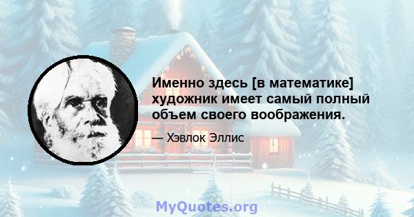 Именно здесь [в математике] художник имеет самый полный объем своего воображения.