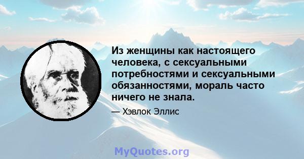 Из женщины как настоящего человека, с сексуальными потребностями и сексуальными обязанностями, мораль часто ничего не знала.