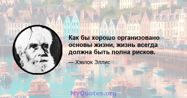 Как бы хорошо организовано основы жизни, жизнь всегда должна быть полна рисков.