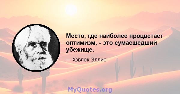 Место, где наиболее процветает оптимизм, - это сумасшедший убежище.