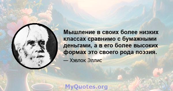 Мышление в своих более низких классах сравнимо с бумажными деньгами, а в его более высоких формах это своего рода поэзия.