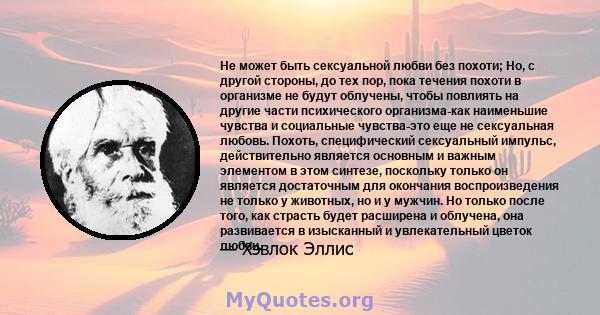 Не может быть сексуальной любви без похоти; Но, с другой стороны, до тех пор, пока течения похоти в организме не будут облучены, чтобы повлиять на другие части психического организма-как наименьшие чувства и социальные