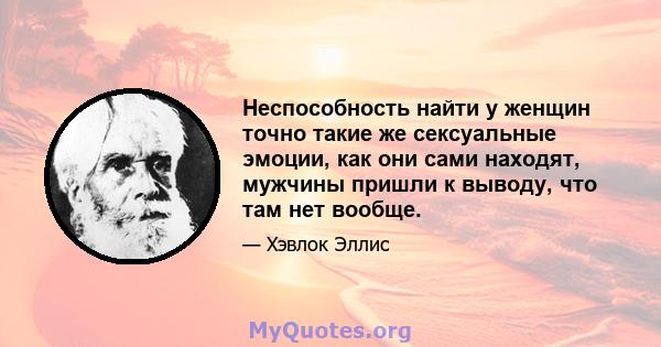 Неспособность найти у женщин точно такие же сексуальные эмоции, как они сами находят, мужчины пришли к выводу, что там нет вообще.