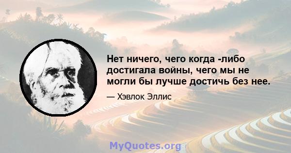 Нет ничего, чего когда -либо достигала войны, чего мы не могли бы лучше достичь без нее.