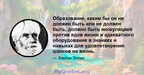 Образование, каким бы он ни должен быть или не должен быть, должно быть инокуляцией против ядов жизни и адекватного оборудования в знаниях и навыках для удовлетворения шансов на жизнь.