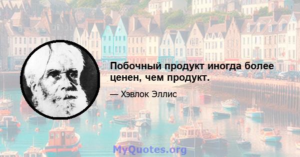 Побочный продукт иногда более ценен, чем продукт.