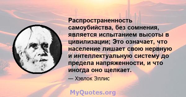 Распространенность самоубийства, без сомнения, является испытанием высоты в цивилизации; Это означает, что население лишает свою нервную и интеллектуальную систему до предела напряженности, и что иногда оно щелкает.