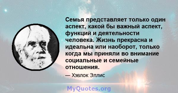 Семья представляет только один аспект, какой бы важный аспект, функций и деятельности человека. Жизнь прекрасна и идеальна или наоборот, только когда мы приняли во внимание социальные и семейные отношения.