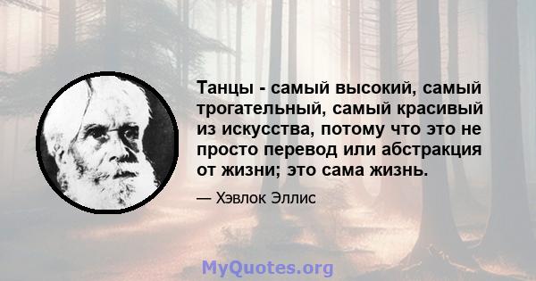 Танцы - самый высокий, самый трогательный, самый красивый из искусства, потому что это не просто перевод или абстракция от жизни; это сама жизнь.