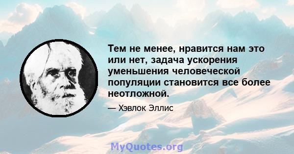 Тем не менее, нравится нам это или нет, задача ускорения уменьшения человеческой популяции становится все более неотложной.