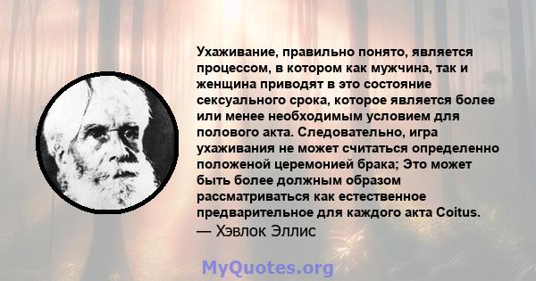 Ухаживание, правильно понято, является процессом, в котором как мужчина, так и женщина приводят в это состояние сексуального срока, которое является более или менее необходимым условием для полового акта. Следовательно, 