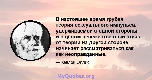 В настоящее время грубая теория сексуального импульса, удерживаемой с одной стороны, и в целом невежественный отказ от теории на другой стороне начинает рассматриваться как как неоправданные.