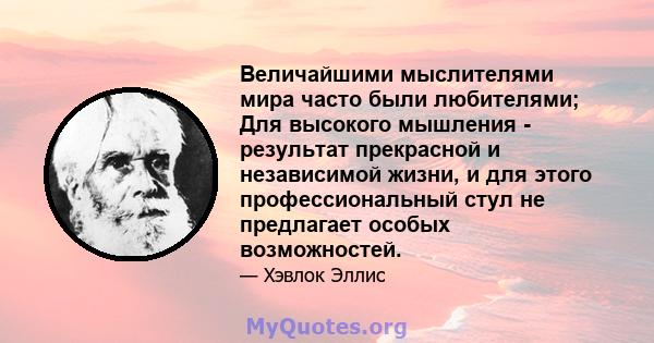 Величайшими мыслителями мира часто были любителями; Для высокого мышления - результат прекрасной и независимой жизни, и для этого профессиональный стул не предлагает особых возможностей.