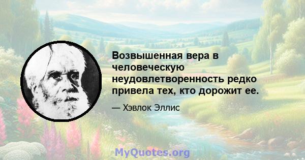 Возвышенная вера в человеческую неудовлетворенность редко привела тех, кто дорожит ее.